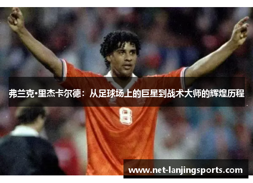 弗兰克·里杰卡尔德：从足球场上的巨星到战术大师的辉煌历程