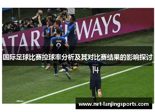 国际足球比赛控球率分析及其对比赛结果的影响探讨