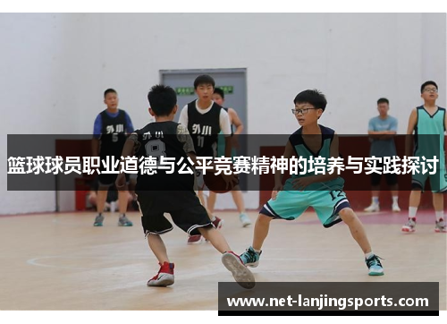 篮球球员职业道德与公平竞赛精神的培养与实践探讨