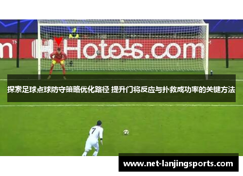 探索足球点球防守策略优化路径 提升门将反应与扑救成功率的关键方法