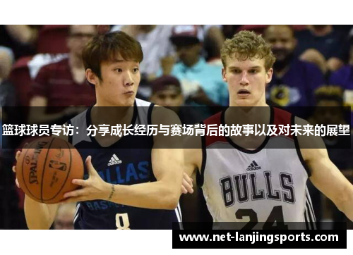 篮球球员专访：分享成长经历与赛场背后的故事以及对未来的展望