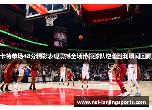 卡特单场48分精彩表现震撼全场带领球队逆袭胜利瞬间回顾
