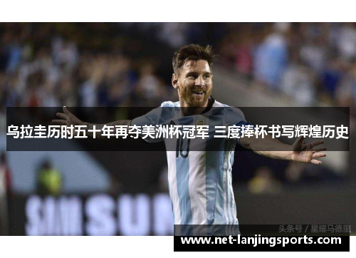 乌拉圭历时五十年再夺美洲杯冠军 三度捧杯书写辉煌历史