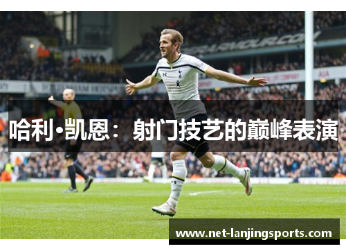 哈利·凯恩：射门技艺的巅峰表演