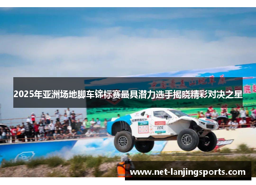 2025年亚洲场地脚车锦标赛最具潜力选手揭晓精彩对决之星