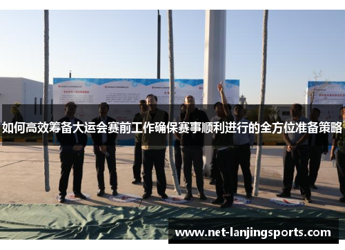 如何高效筹备大运会赛前工作确保赛事顺利进行的全方位准备策略