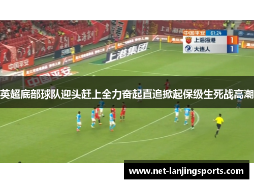 英超底部球队迎头赶上全力奋起直追掀起保级生死战高潮